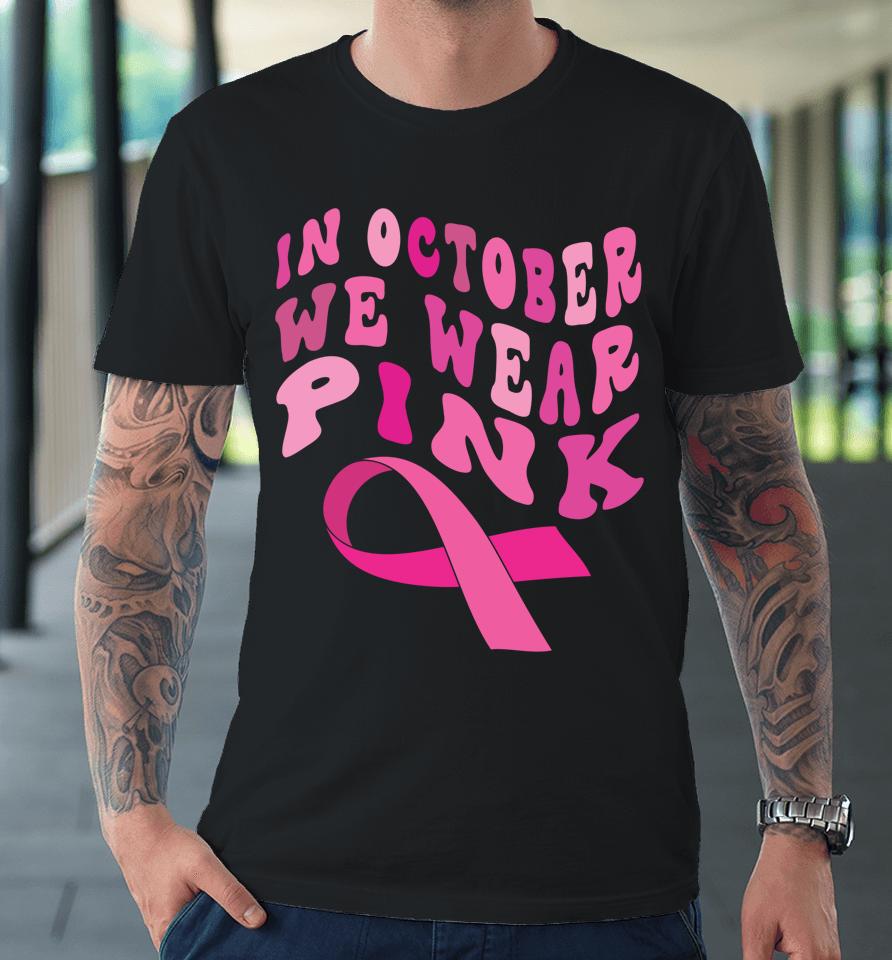 Breast Cancer Awareness Ribbon 2022 In October We Wear Pink Premium T-Shirt