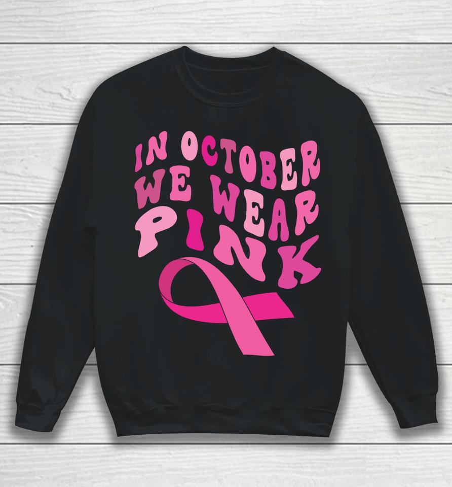 Breast Cancer Awareness Ribbon 2022 In October We Wear Pink Sweatshirt
