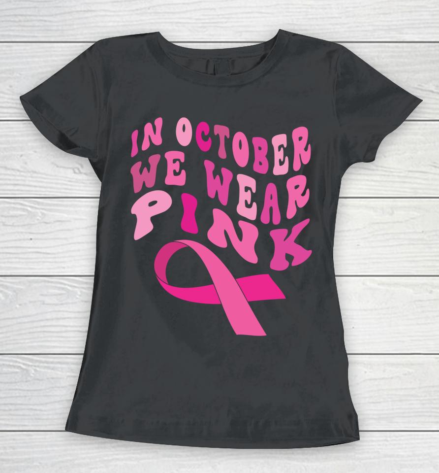 Breast Cancer Awareness Ribbon 2022 In October We Wear Pink Women T-Shirt