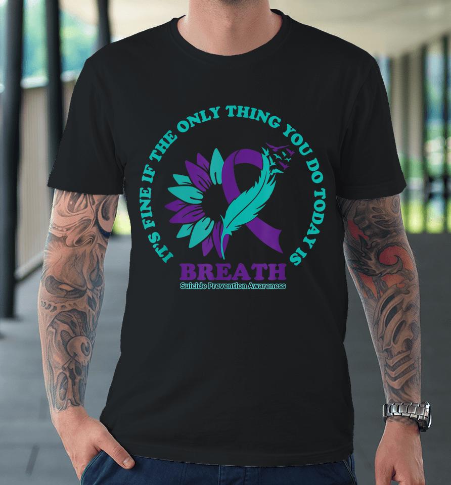 Breathe Suicide Prevention Awareness For Suicide Prevention Premium T-Shirt