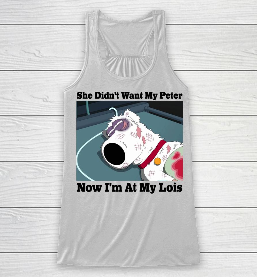Brian Griffin She Didn't Want My Peter Now I'm At My Lois Racerback Tank