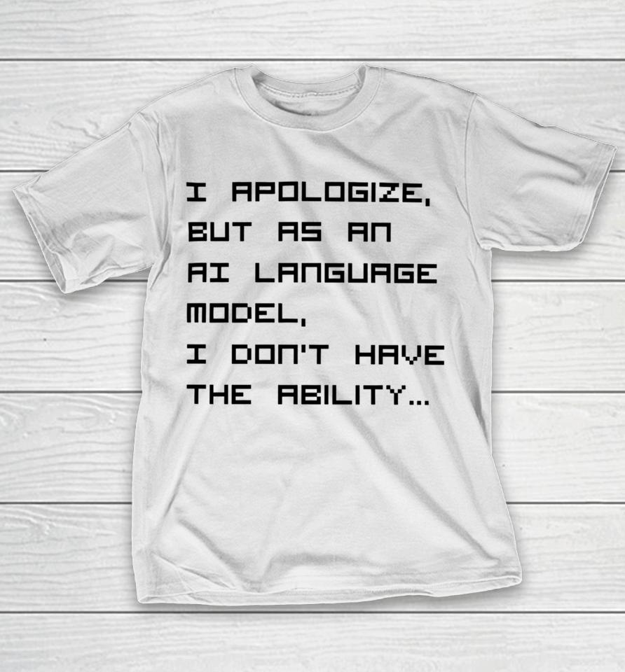 Brian Roemmele I Apologize But As An Ai Language Model, I Don't Have The Ability T-Shirt