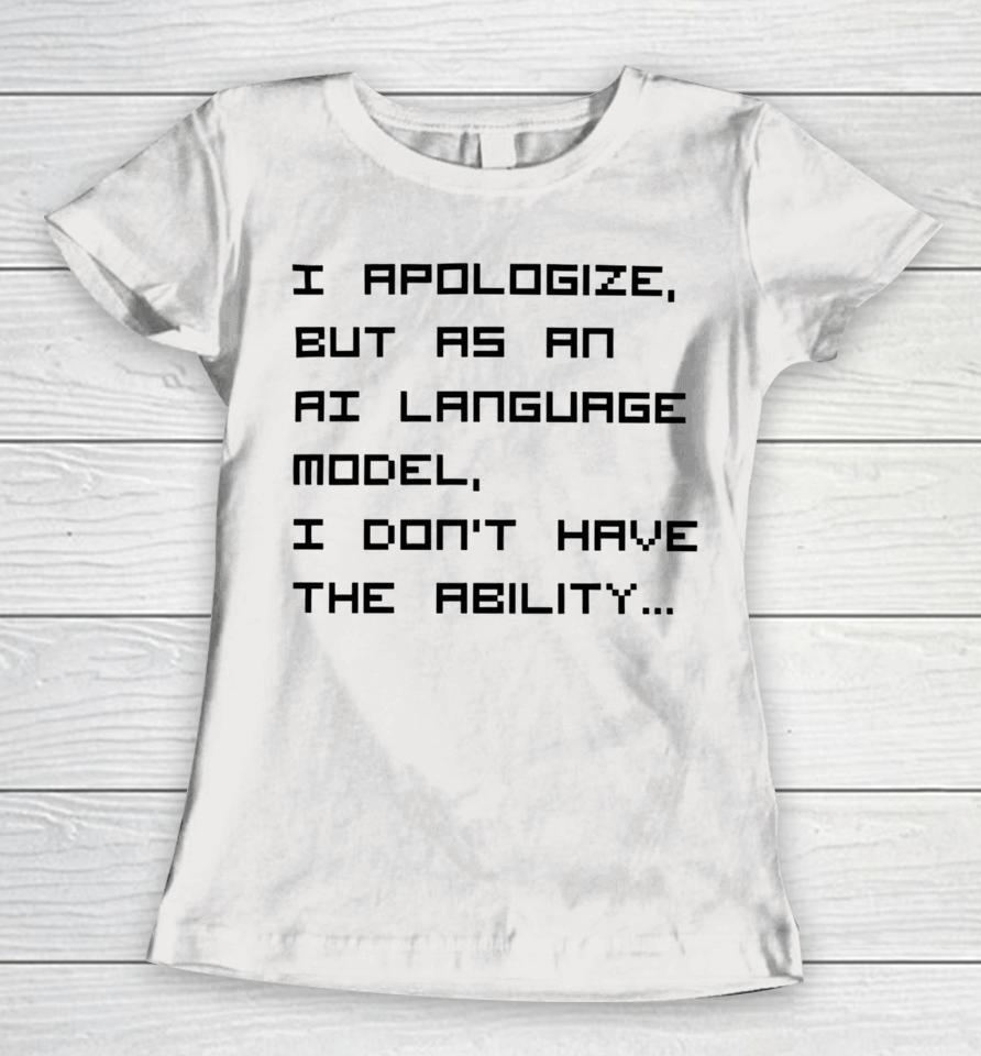 Brian Roemmele I Apologize But As An Ai Language Model, I Don't Have The Ability Women T-Shirt