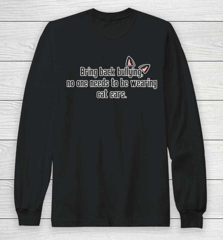 Bring Back Bullying No One Needs To Be Wearing Cat Ears Long Sleeve T-Shirt