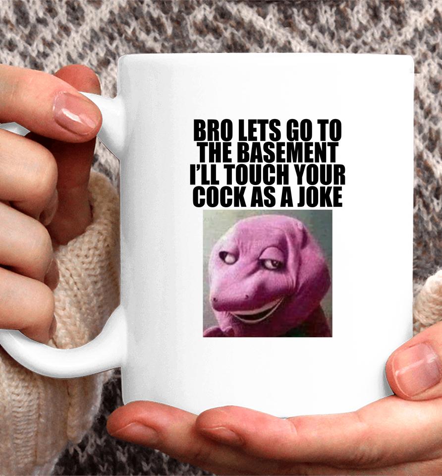 Bro Lets Go To The Basement I'll Touch Your Cock As A Joke Coffee Mug