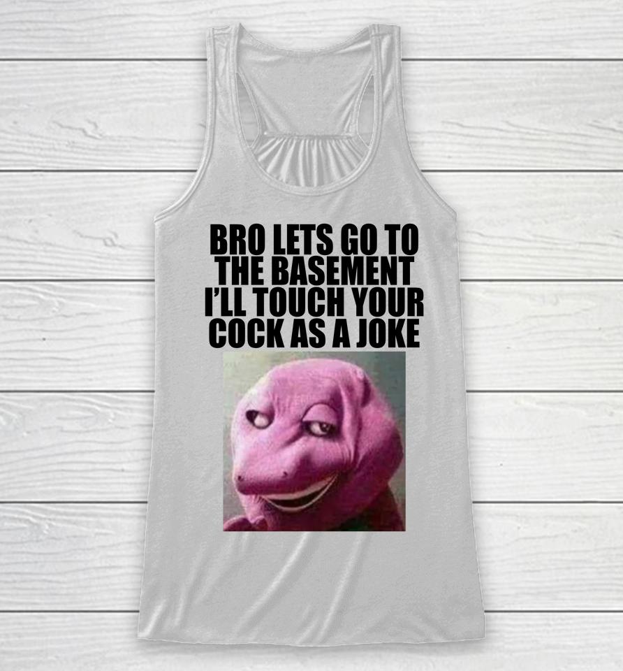 Bro Lets Go To The Basement I'll Touch Your Cock As A Joke Racerback Tank