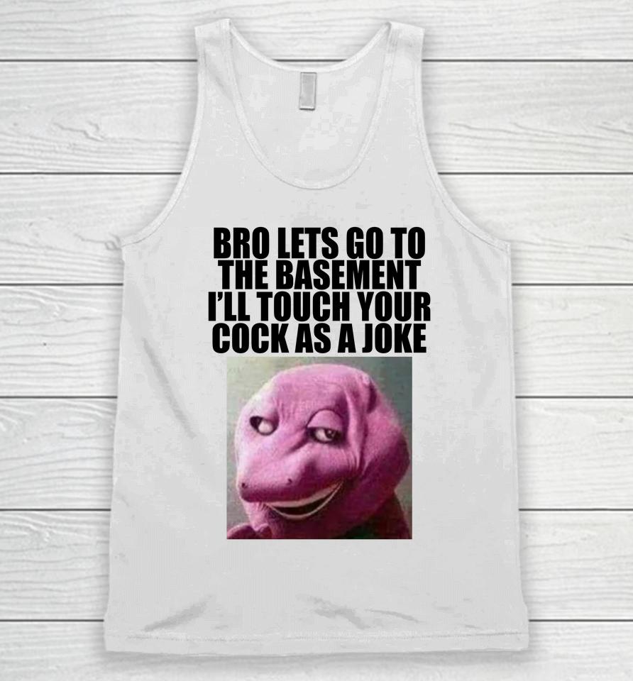 Bro Lets Go To The Basement I'll Touch Your Cock As A Joke Unisex Tank Top