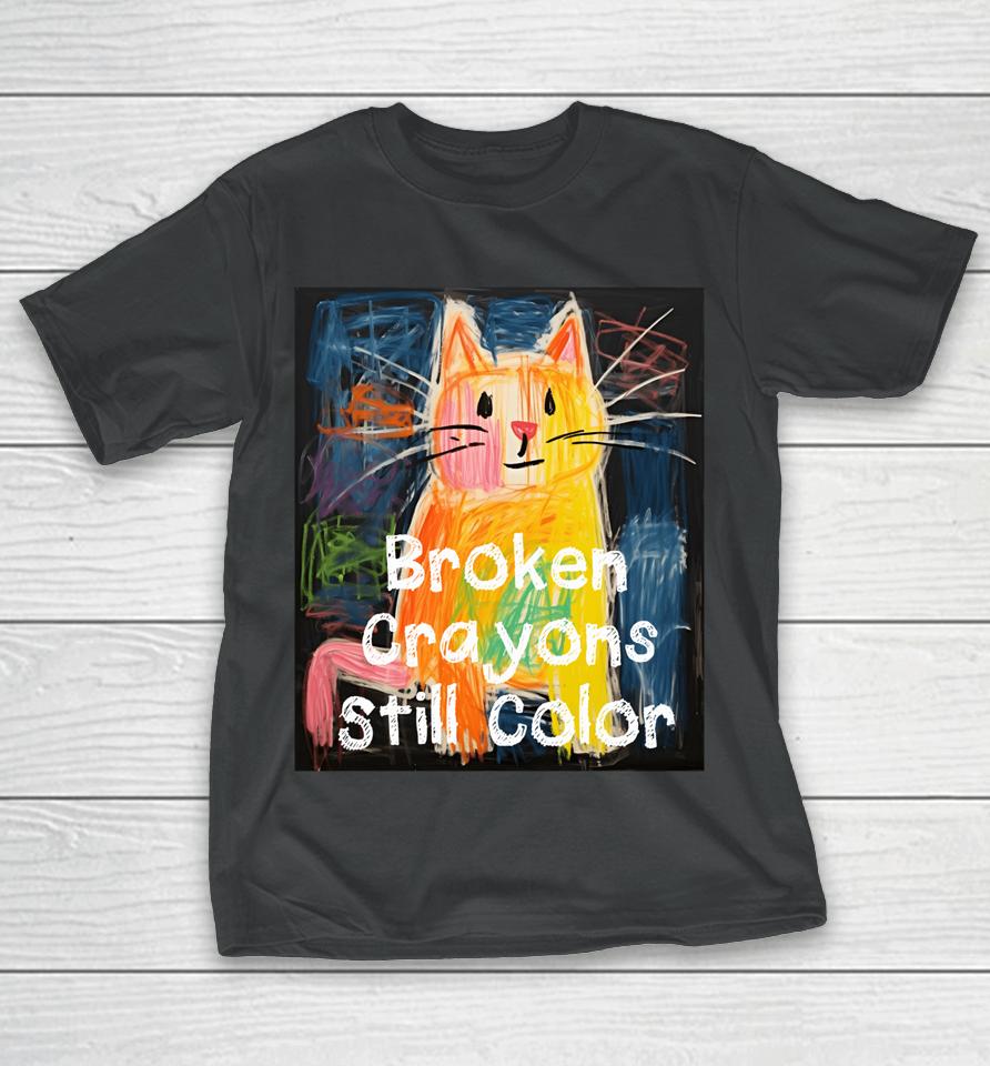 Broken Crayons Still Color Mental Health Awareness Cat Funny T-Shirt