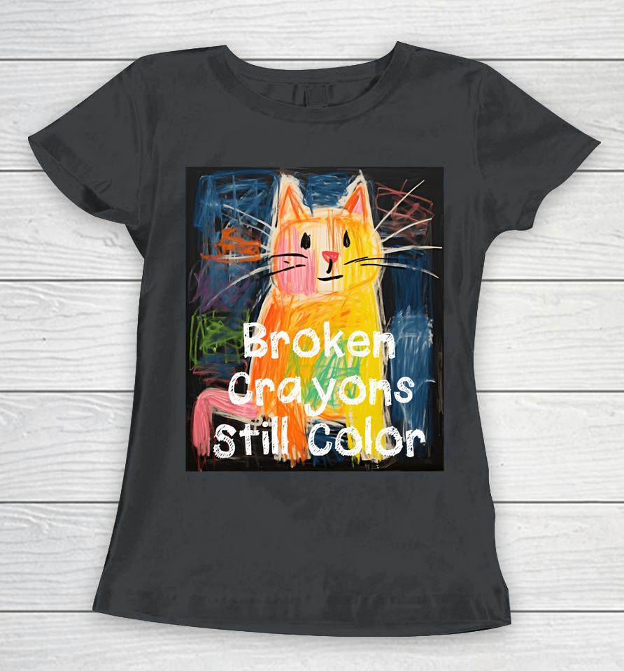 Broken Crayons Still Color Mental Health Awareness Cat Funny Women T-Shirt