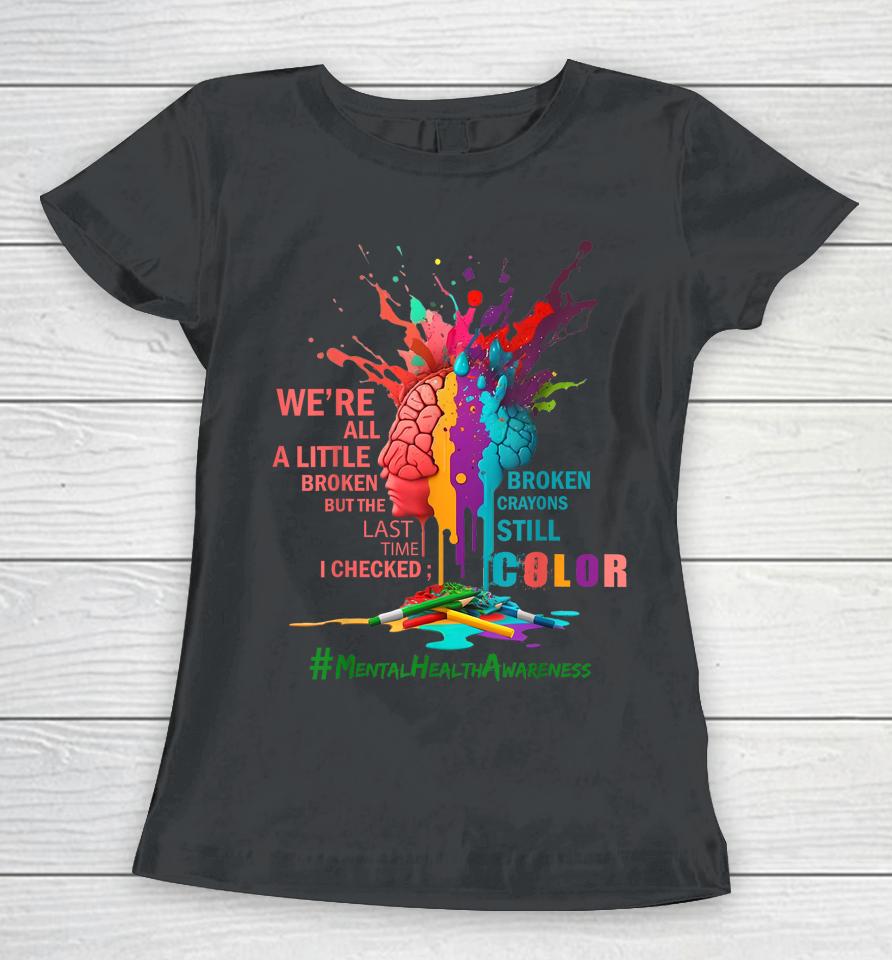Broken Crayons Still Color Mental Health Awareness Matters Women T-Shirt