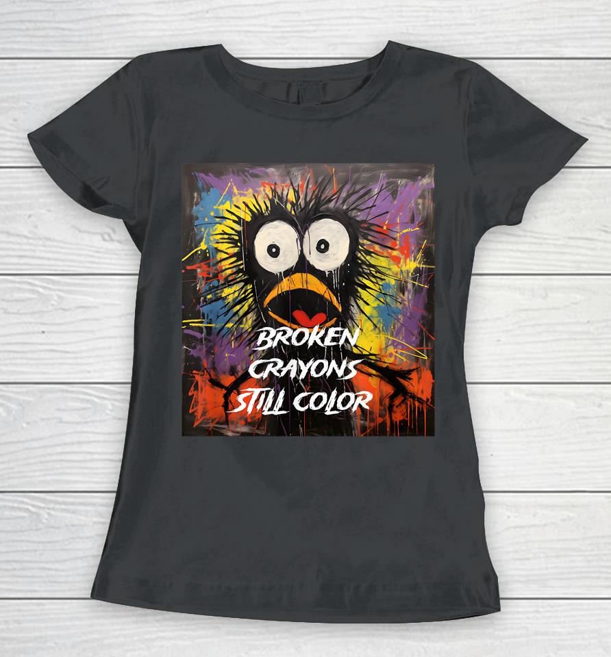 Broken Crayons Still Color Mental Health Awareness Supporter Women T-Shirt
