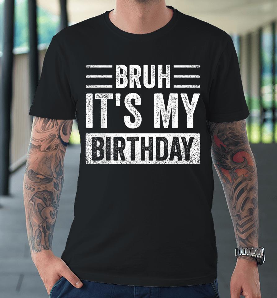 Bruh It's My Birthday Premium T-Shirt