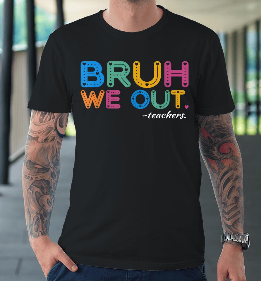 Bruh We Out Teachers End Of Year Teacher Last Day Of School Premium T-Shirt
