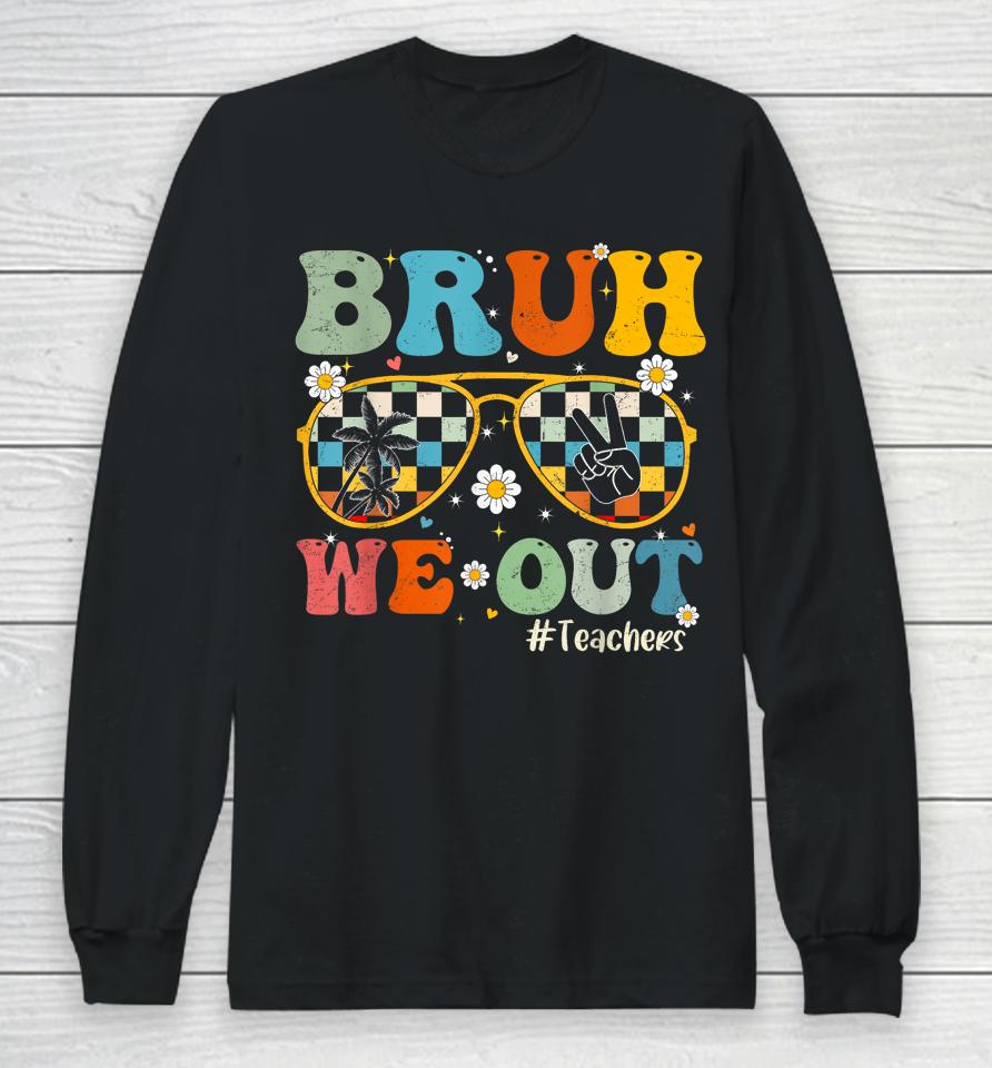 Bruh We Out Teachers Last Day Of School End Of School Year Long Sleeve T-Shirt