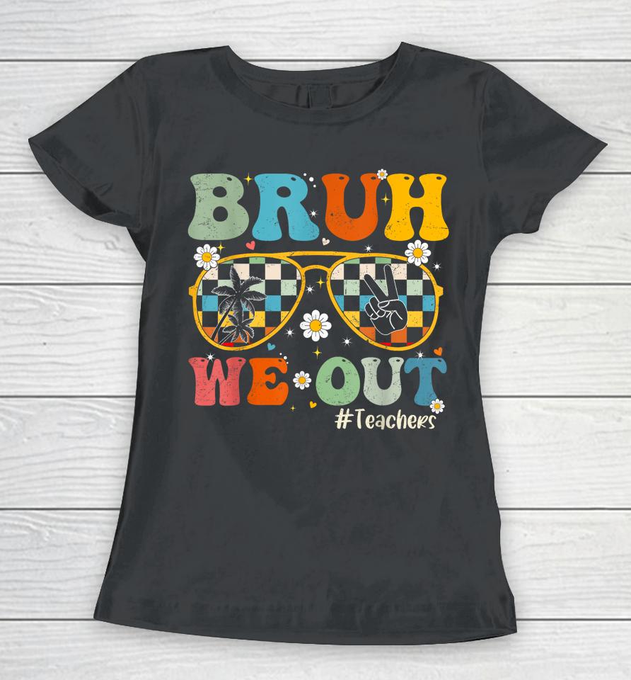 Bruh We Out Teachers Last Day Of School End Of School Year Women T-Shirt