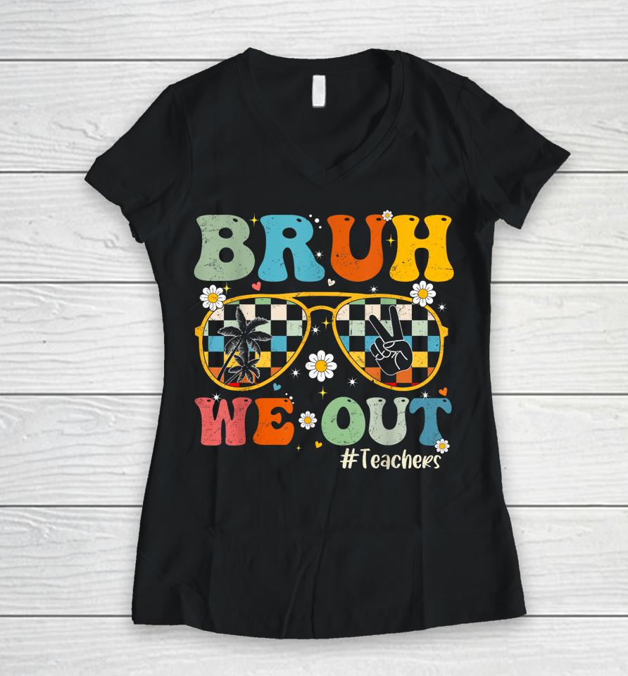 Bruh We Out Teachers Last Day Of School End Of School Year Women V-Neck T-Shirt