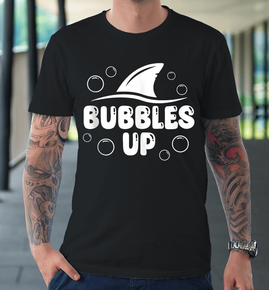 Bubbles Up Shirt Funny Shark Bubbles Up Premium T-Shirt