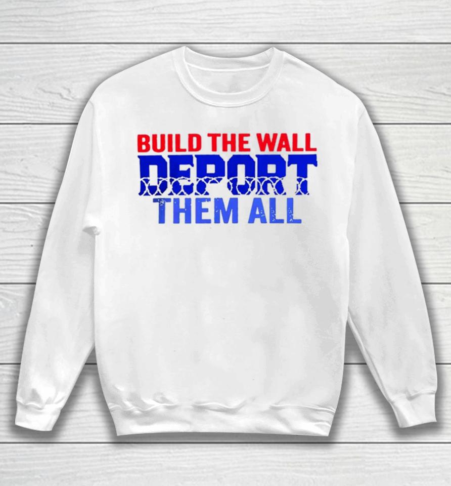 Build The Wall Deport Them All Sweatshirt