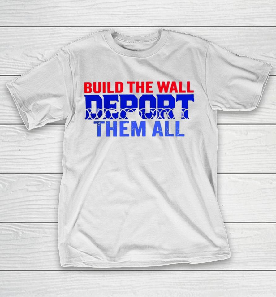 Build The Wall Deport Them All T-Shirt