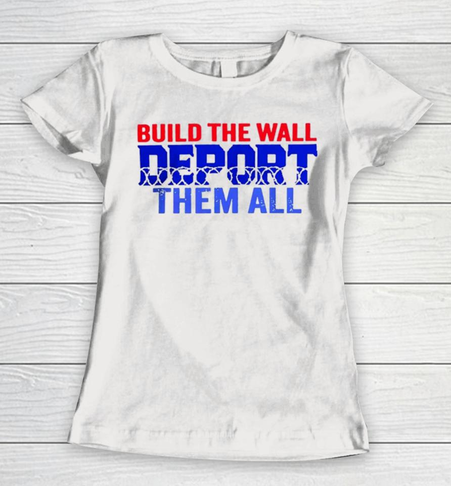 Build The Wall Deport Them All Women T-Shirt