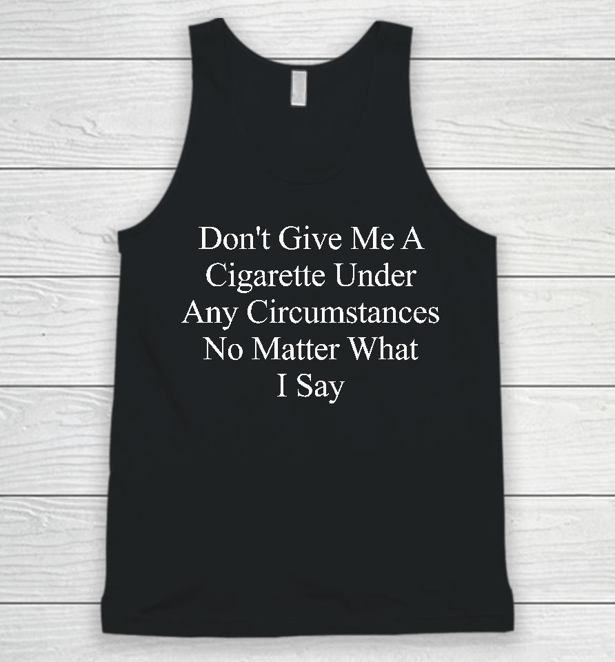 Buketno Don't Give Me A Cigarette Under Any Circumstances No Matter What I Say Unisex Tank Top