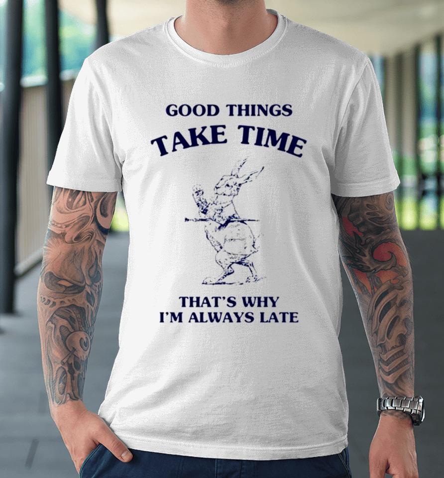 Bunny Good Things Take Time Thats Why Im Always Late Premium T-Shirt