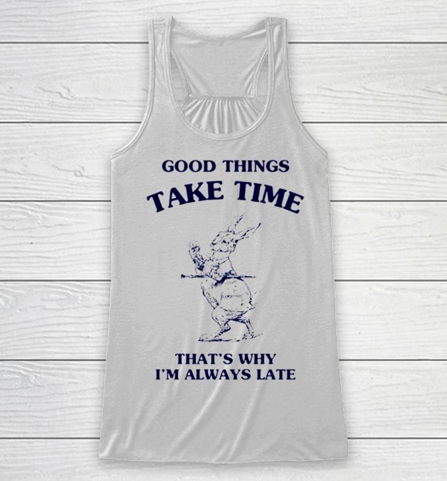 Bunny Good Things Take Time Thats Why Im Always Late Racerback Tank