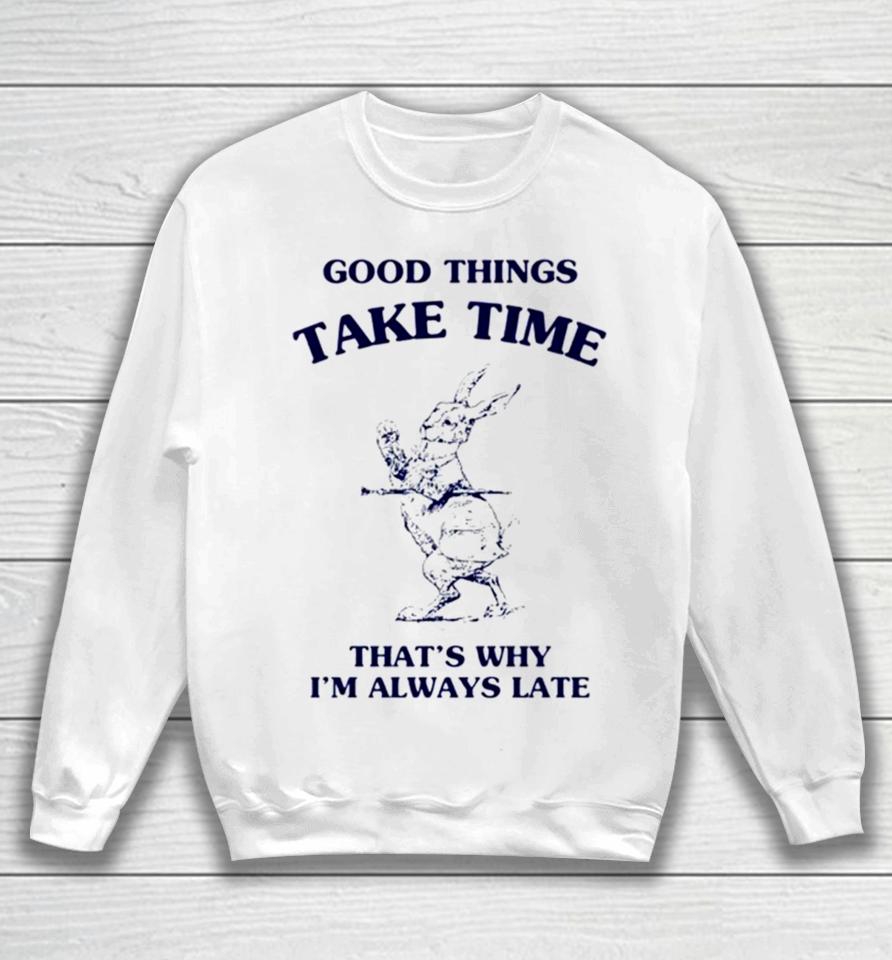 Bunny Good Things Take Time Thats Why Im Always Late Sweatshirt
