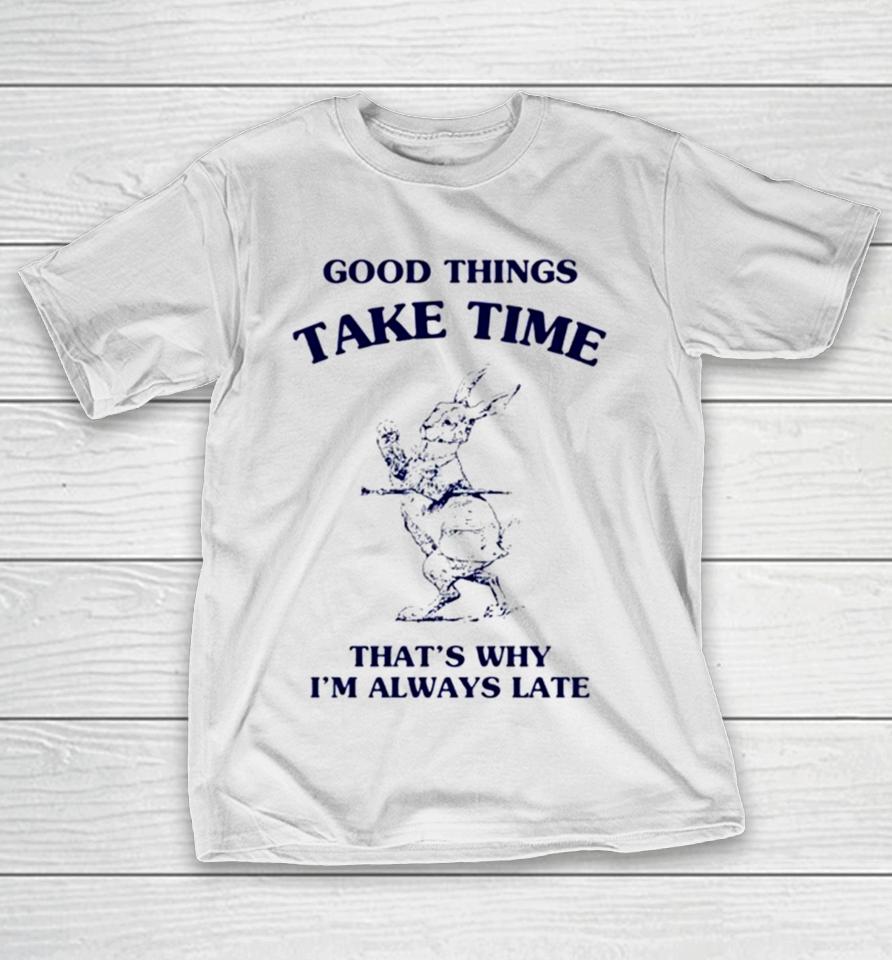 Bunny Good Things Take Time Thats Why Im Always Late T-Shirt