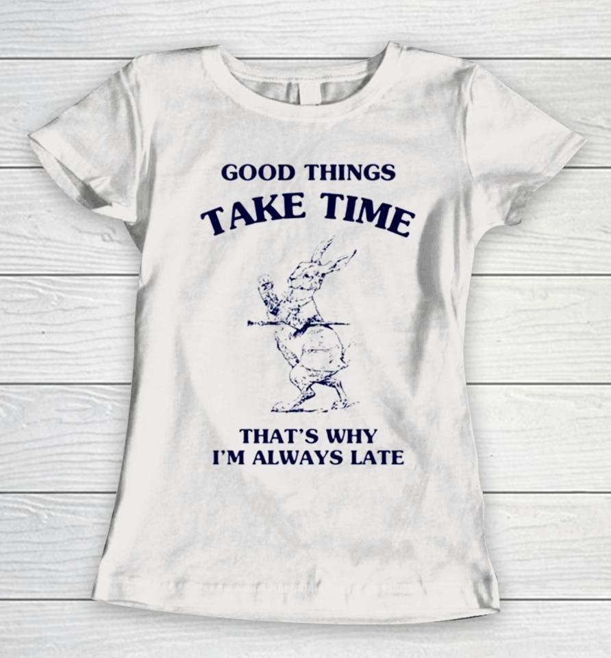 Bunny Good Things Take Time Thats Why Im Always Late Women T-Shirt