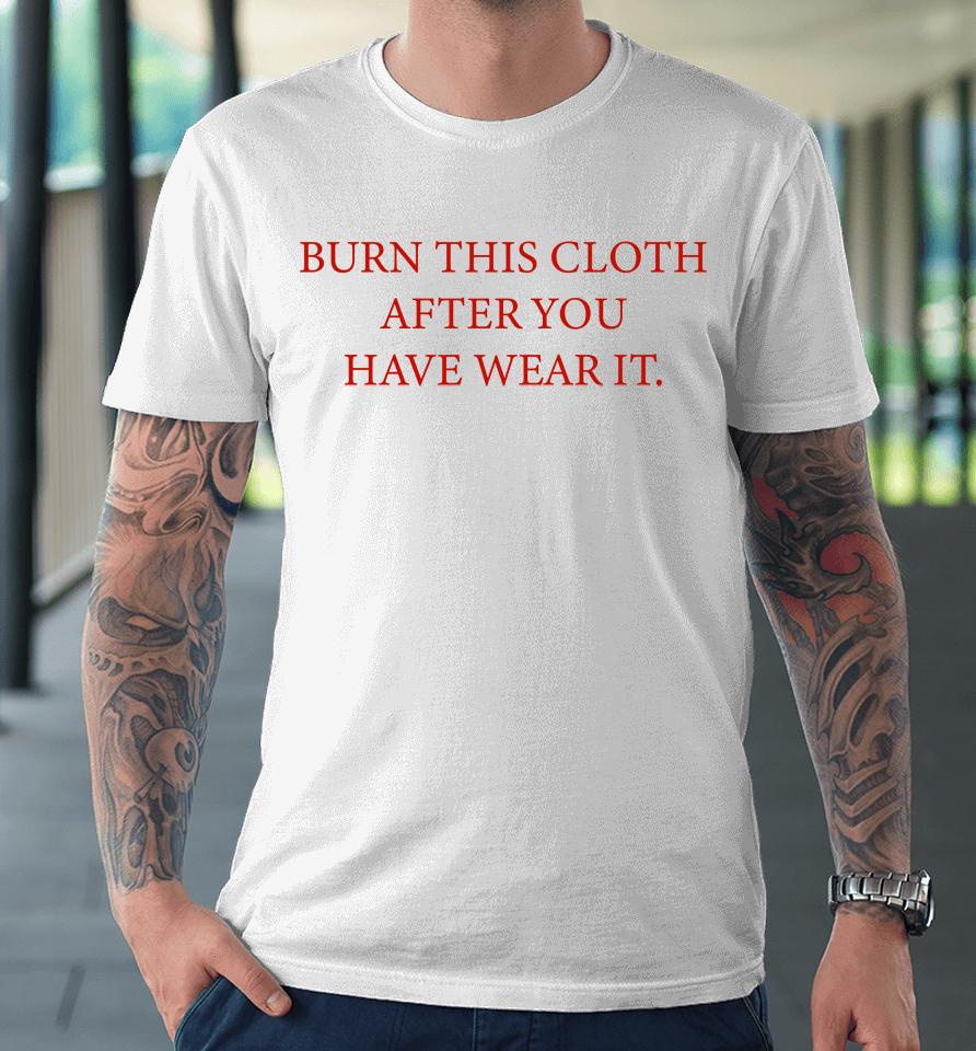 Burn This Cloth After You Have Wear It Premium T-Shirt