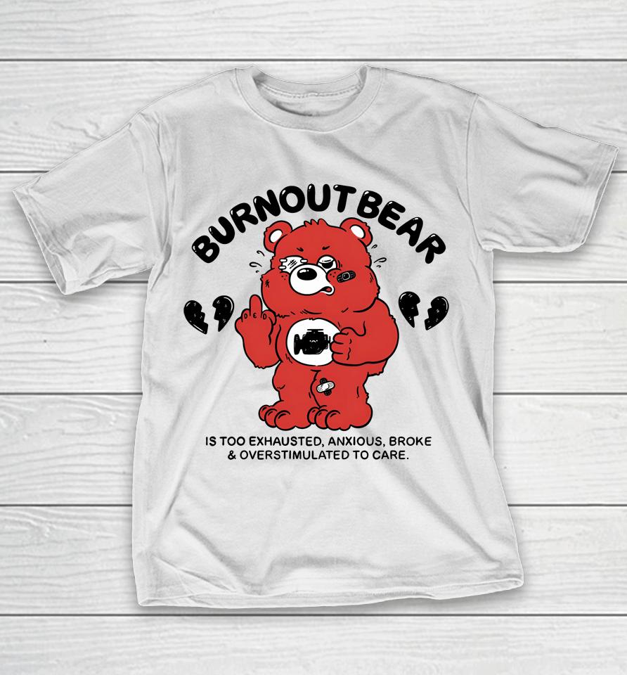 Burnout Bear Is Too Exhausted Anxious Broke And Overstimulated To Care T-Shirt