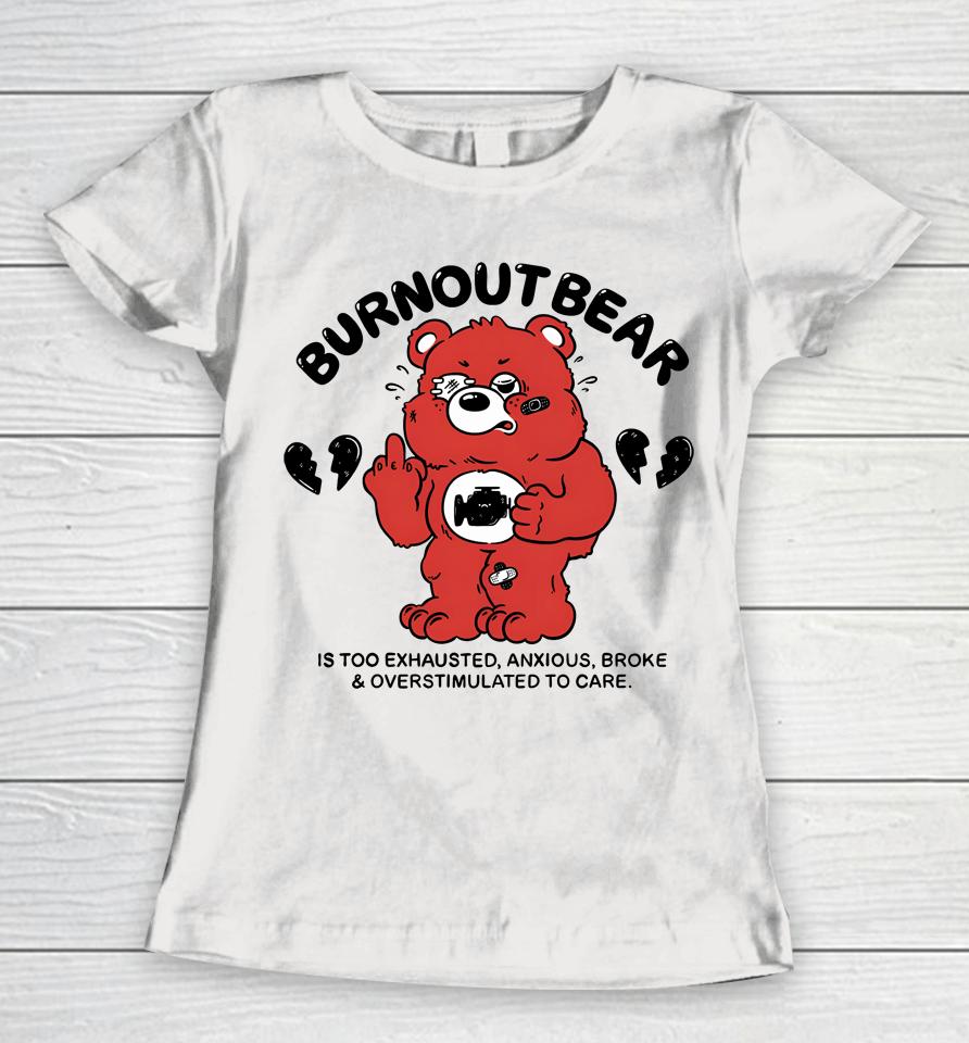 Burnout Bear Is Too Exhausted Anxious Broke And Overstimulated To Care Women T-Shirt