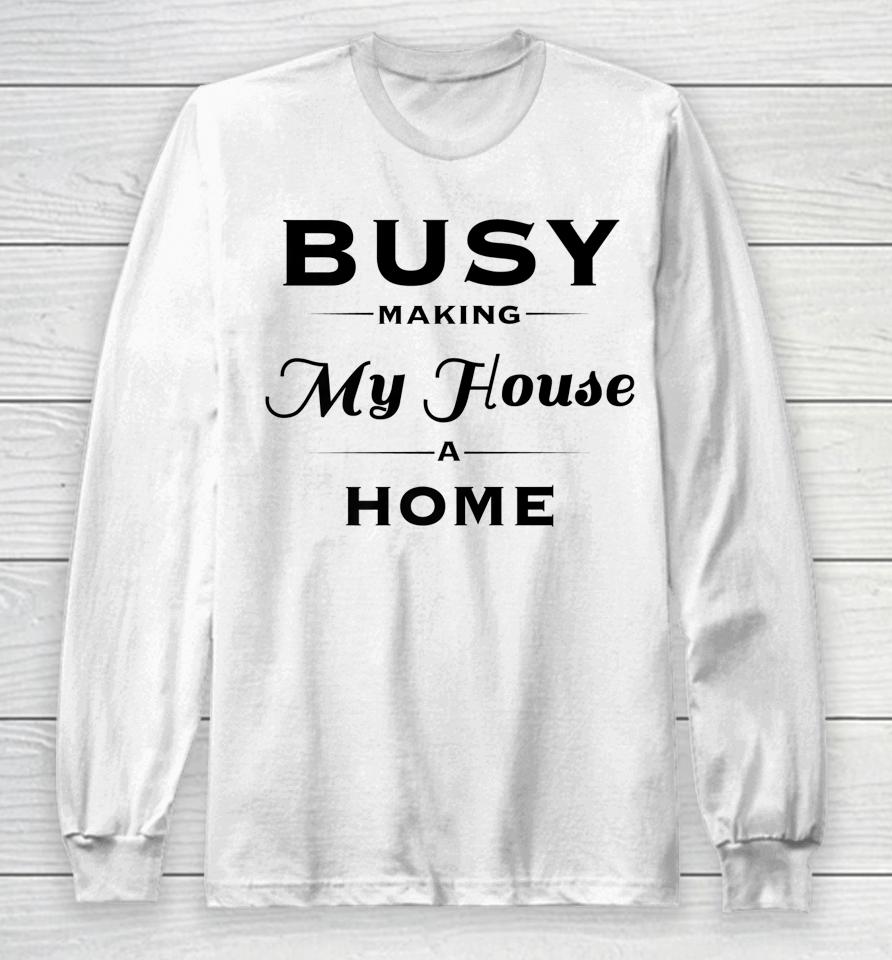 Busy Making My House A Home Long Sleeve T-Shirt