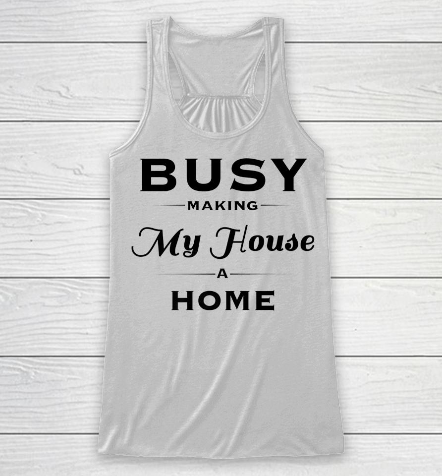 Busy Making My House A Home Racerback Tank