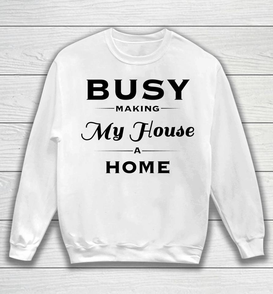 Busy Making My House A Home Sweatshirt