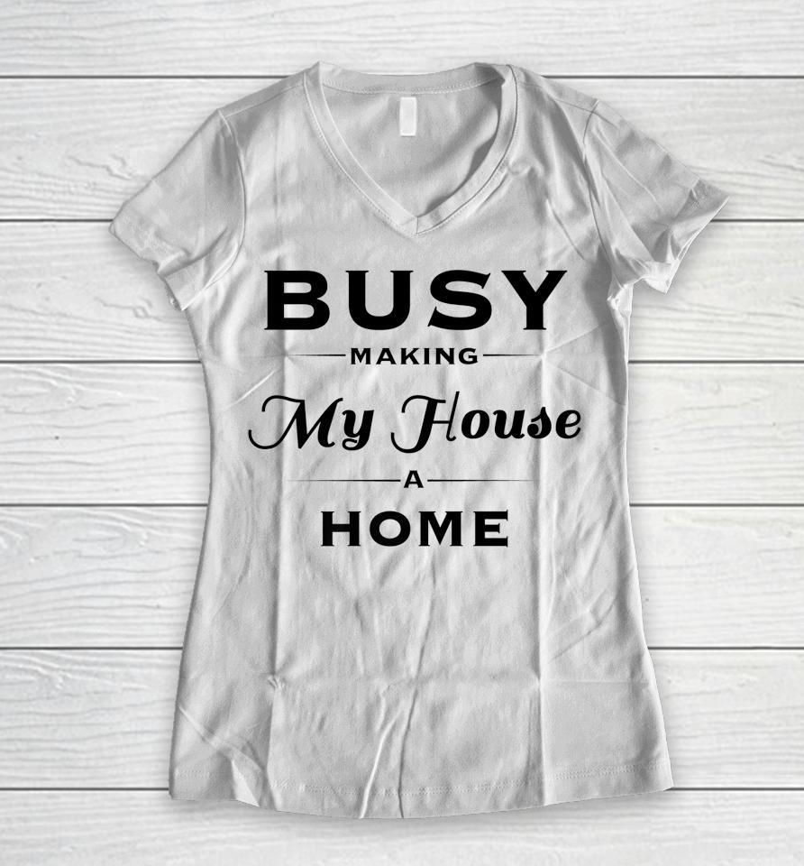 Busy Making My House A Home Women V-Neck T-Shirt