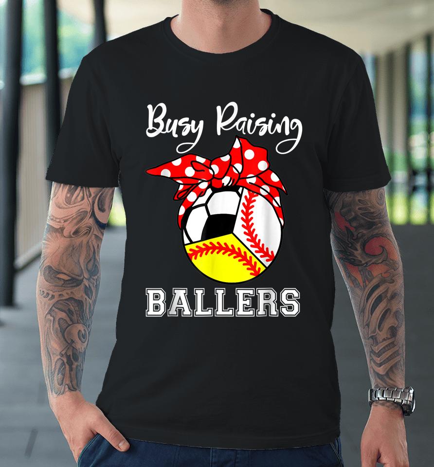 Busy Raising Ballers Funny Baseball Softball Soccer Mom Premium T-Shirt