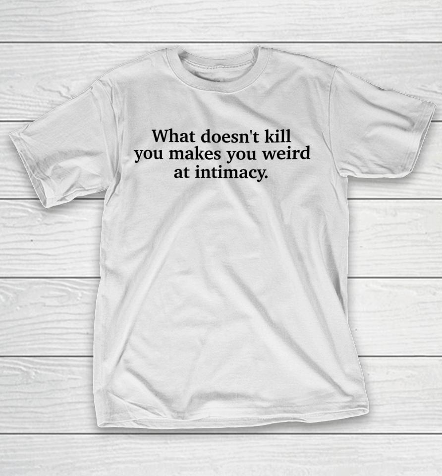 Busyphilipps What Doesn't Kill You Makes You Weird At Intimacy T-Shirt