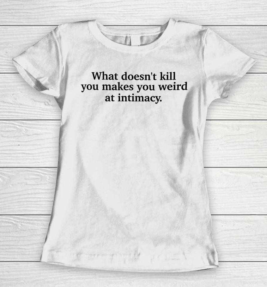 Busyphilipps What Doesn't Kill You Makes You Weird At Intimacy Women T-Shirt