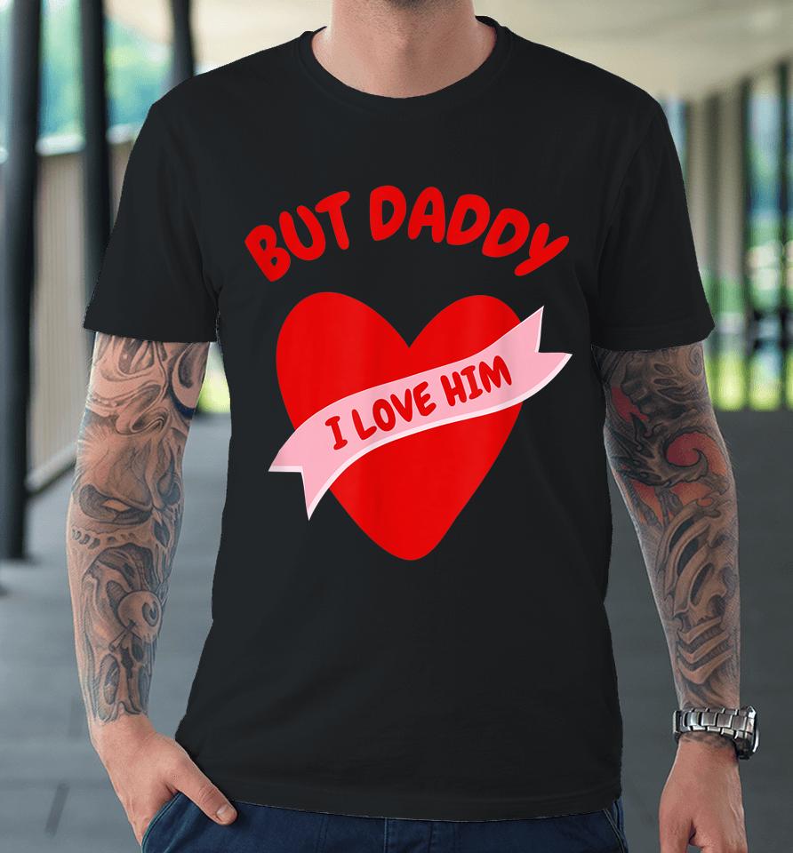 But Daddy I Love Him Premium T-Shirt