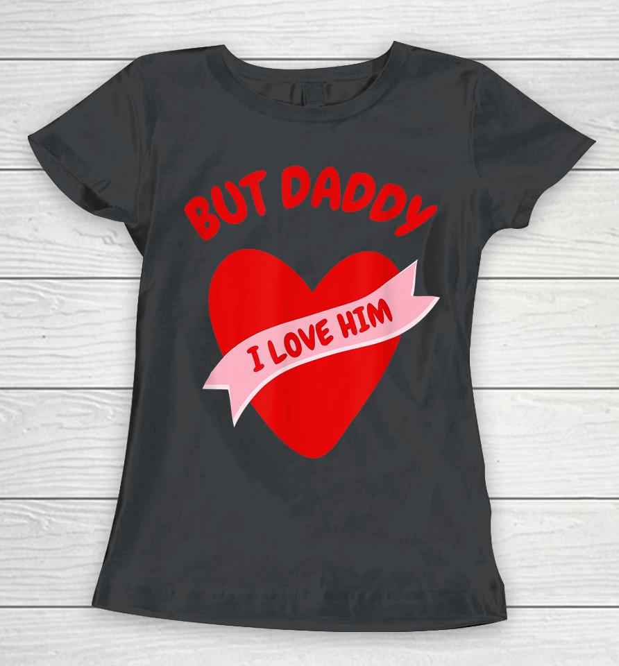 But Daddy I Love Him Women T-Shirt
