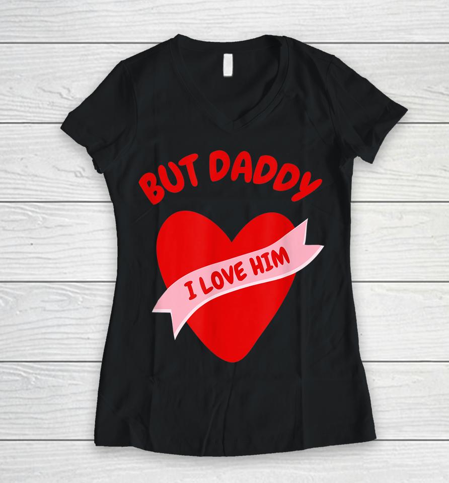 But Daddy I Love Him Women V-Neck T-Shirt