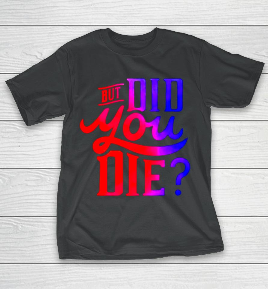 But Did You Die T-Shirt