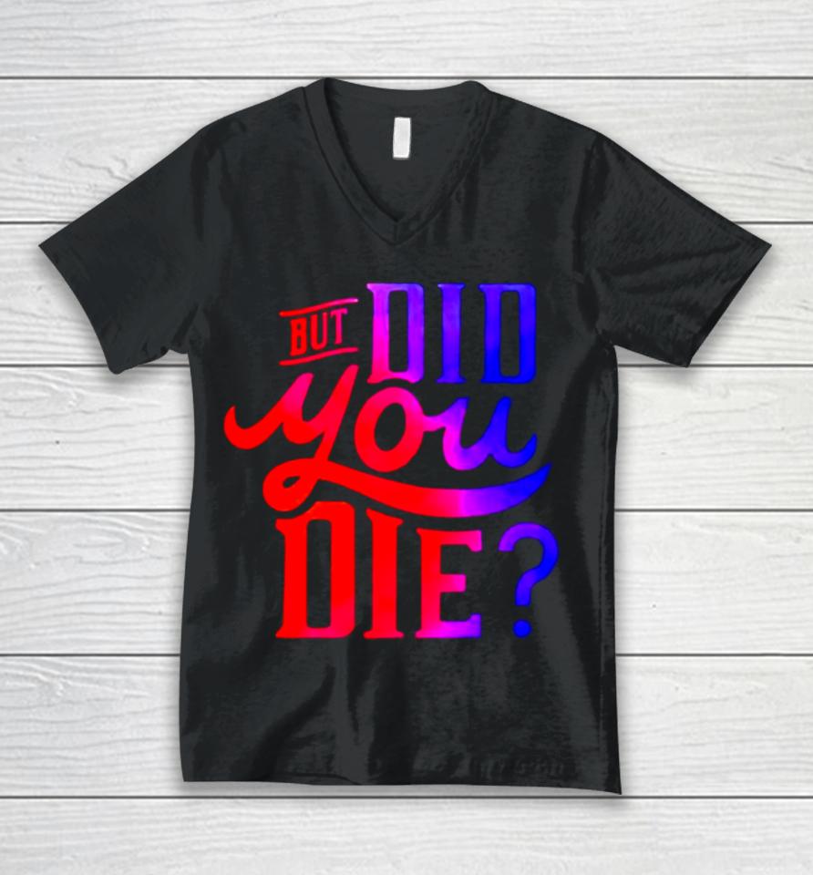But Did You Die Unisex V-Neck T-Shirt