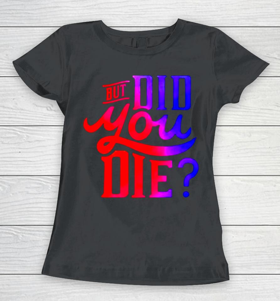 But Did You Die Women T-Shirt