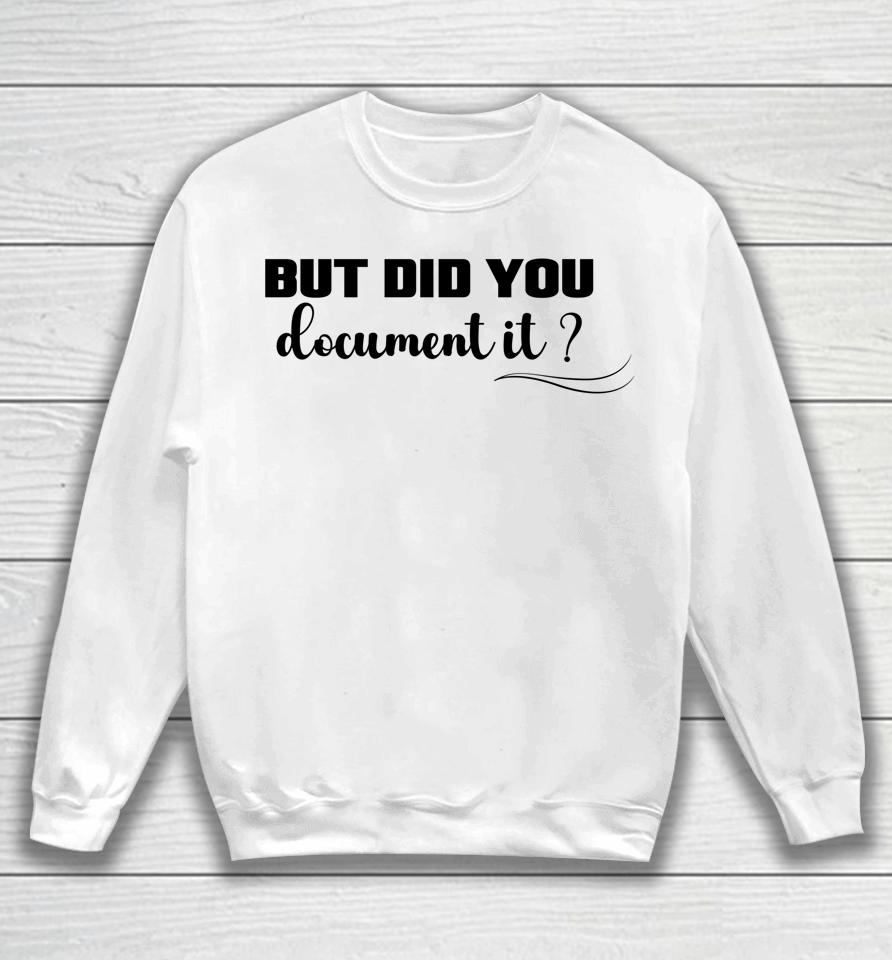 But Did You Document It Sweatshirt