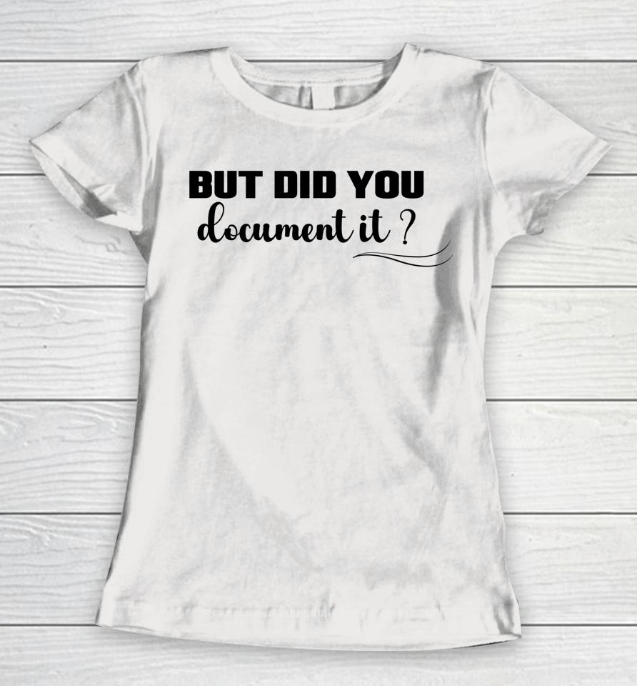 But Did You Document It Women T-Shirt