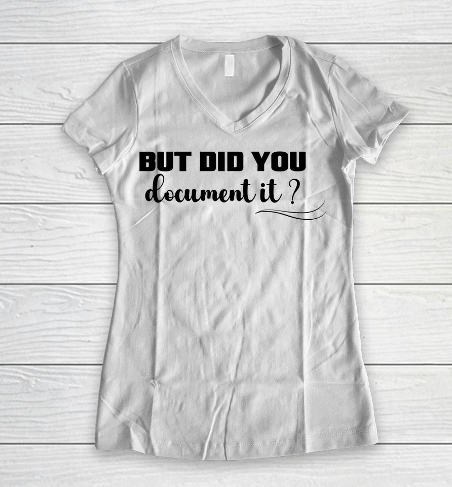 But Did You Document It Women V-Neck T-Shirt