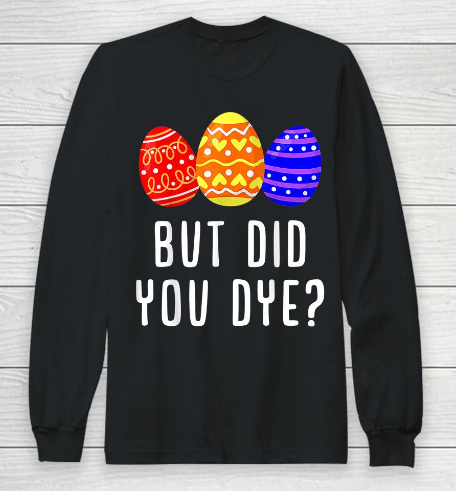 But Did You Dye Easter Egg Long Sleeve T-Shirt